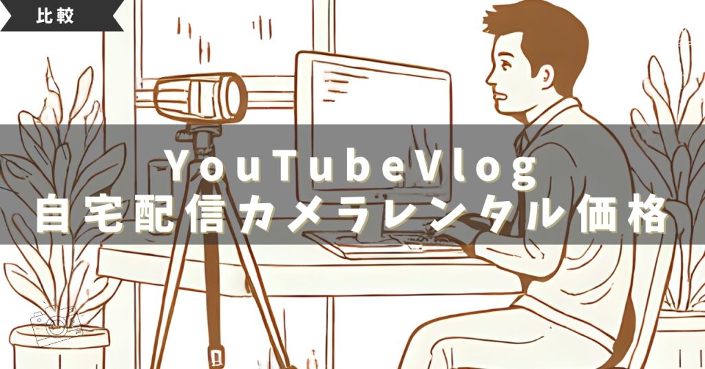 YouTube撮影・自宅配信におすすめのカメラ7選｜レンタル価格も徹底比較