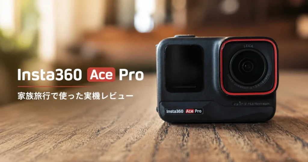 Insta360 Ace Proを家族旅行で使った実機レビュー